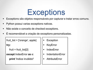 Exceptions 
Exceptions são objetos responsáveis por capturar e tratar erros comuns. 
Python possui varias exceptions nat...