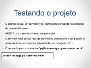 Testando o projeto 
O Django possui um servidor web interno para ser usado no ambiente de desenvolvimento. 
NUNCA use o ...
