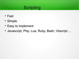 Scripting

Fast

Simple

Easy to implement

Javascript, Php, Lua, Ruby, Bash, Vbscript ...
 