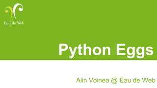 Python Eggs
Alin Voinea @ Eau de Web
 