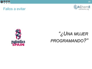 23 
Fallos a evitar cacheme.org 
“¿UNA MUJER 
PROGRAMANDO?” 
 