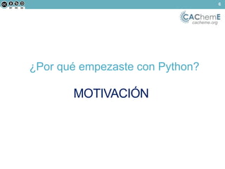cacheme.org 
¿Por qué empezaste con Python? 
MOTIVACIÓN 
6 
 