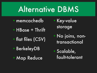 Alternative DBMS
• memcachedb       • Key-value
                     storage
• HBase + Thrift
                   • No joins, non-
• ﬂat ﬁles (CSV)
                     transactional
• BerkeleyDB
                   • Scalable,
• Map Reduce         fault-tolerant
 