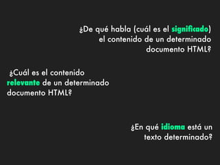 ¿De qué habla (cuál es el signiﬁcado)
                        el contenido de un determinado
                                     documento HTML?


 ¿Cuál es el contenido
relevante de un determinado
documento HTML?



                                 ¿En qué idioma está un
                                    texto determinado?
 