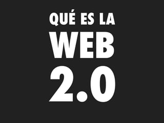 QUÉ ES LA

WEB
2.0
 