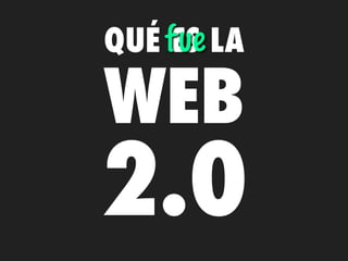 QUÉ fue LA
    ES

WEB
2.0
 
