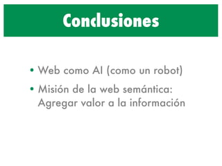 Conclusiones

• Web como AI (como un robot)
• Misión de la web semántica:
  Agregar valor a la información
 