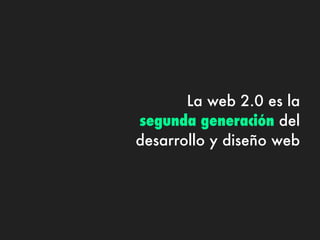 La web 2.0 es la
segunda generación del
desarrollo y diseño web
 