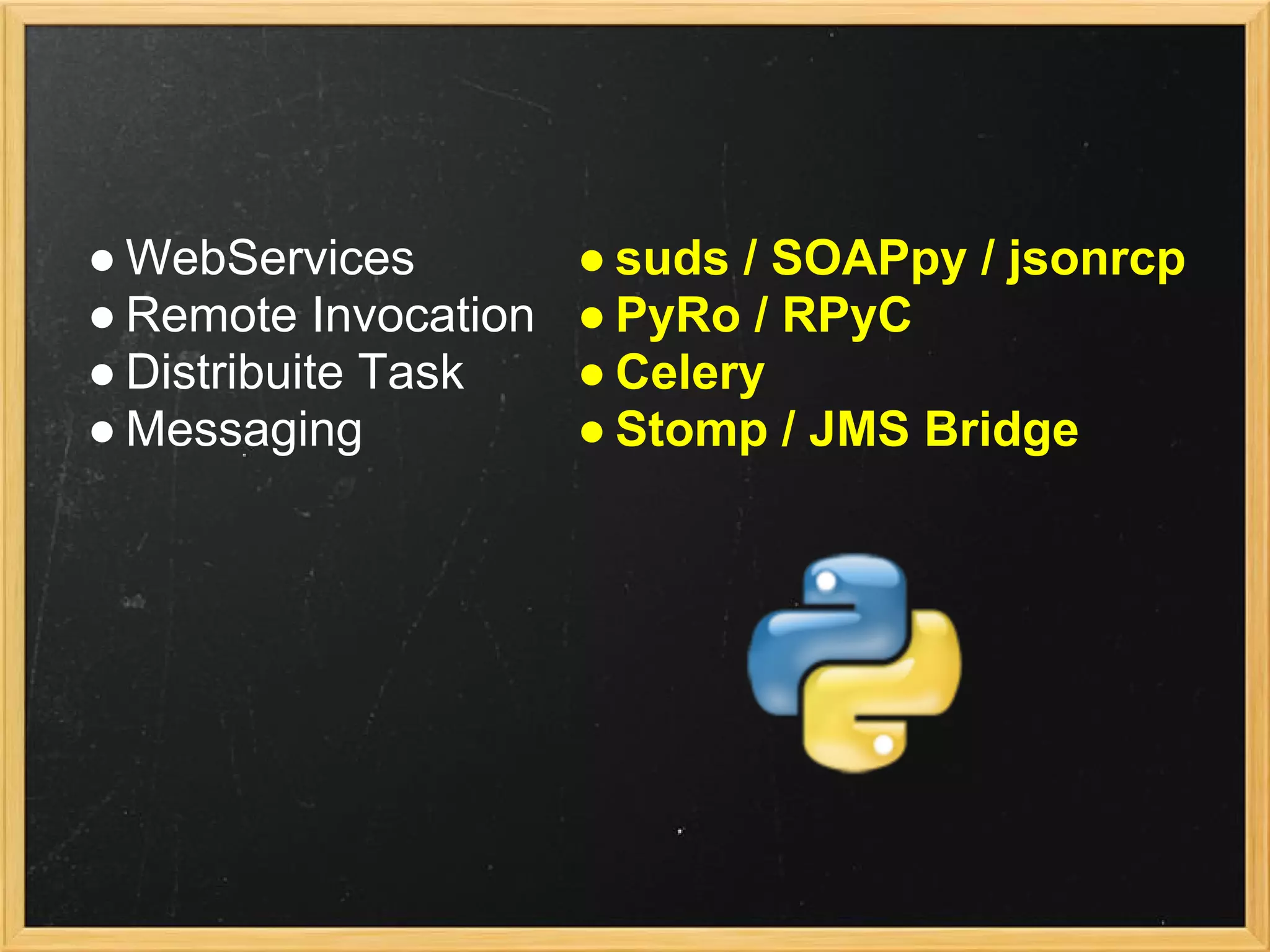 ● WebServices
● Remote Invocation
● Distribuite Task
● Messaging
● suds / SOAPpy / jsonrcp
● PyRo / RPyC
● Celery
● Stomp / JMS Bridge
 