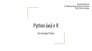 Python (vs) e R
Um Exemplo Prático
Eduardo Bonet
3˚ Meetup Data Science Floripa
TDC 2016 Floripa
 