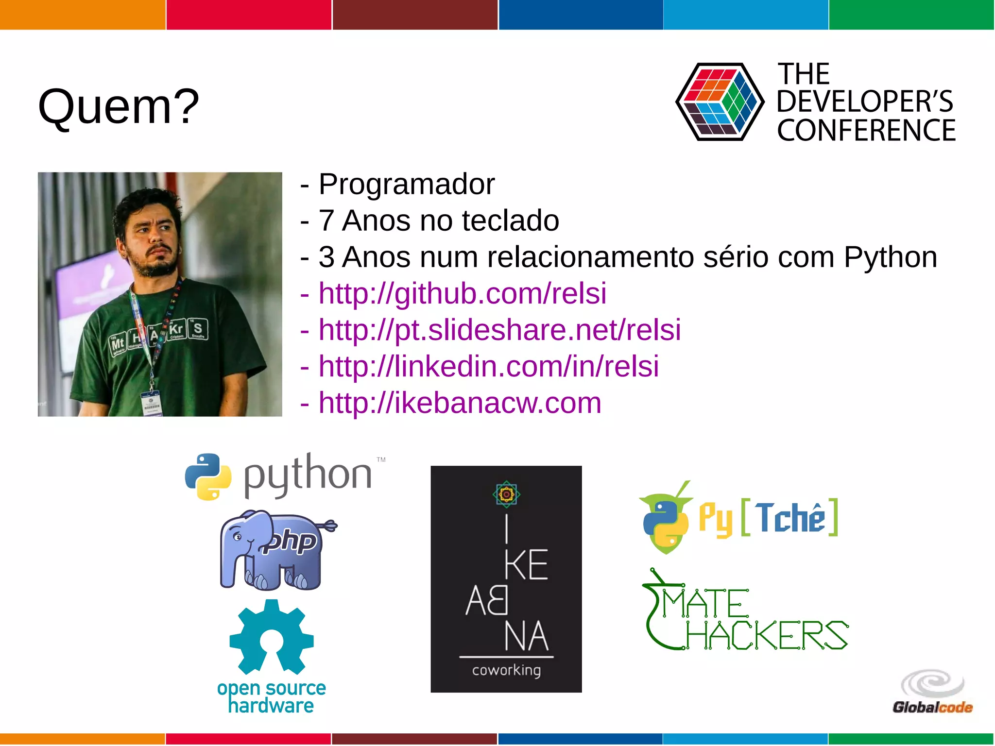 Globalcode – Open4education
Quem?
- Programador
- 7 Anos no teclado
- 3 Anos num relacionamento sério com Python
- http://github.com/relsi
- http://pt.slideshare.net/relsi
- http://linkedin.com/in/relsi
- http://ikebanacw.com
 