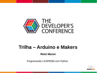 Globalcode – Open4education
Trilha – Arduino e Makers
Relsi Maron
Programando o ESP8266 com Python
 