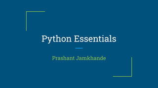 Python Essentials
Prashant Jamkhande
 