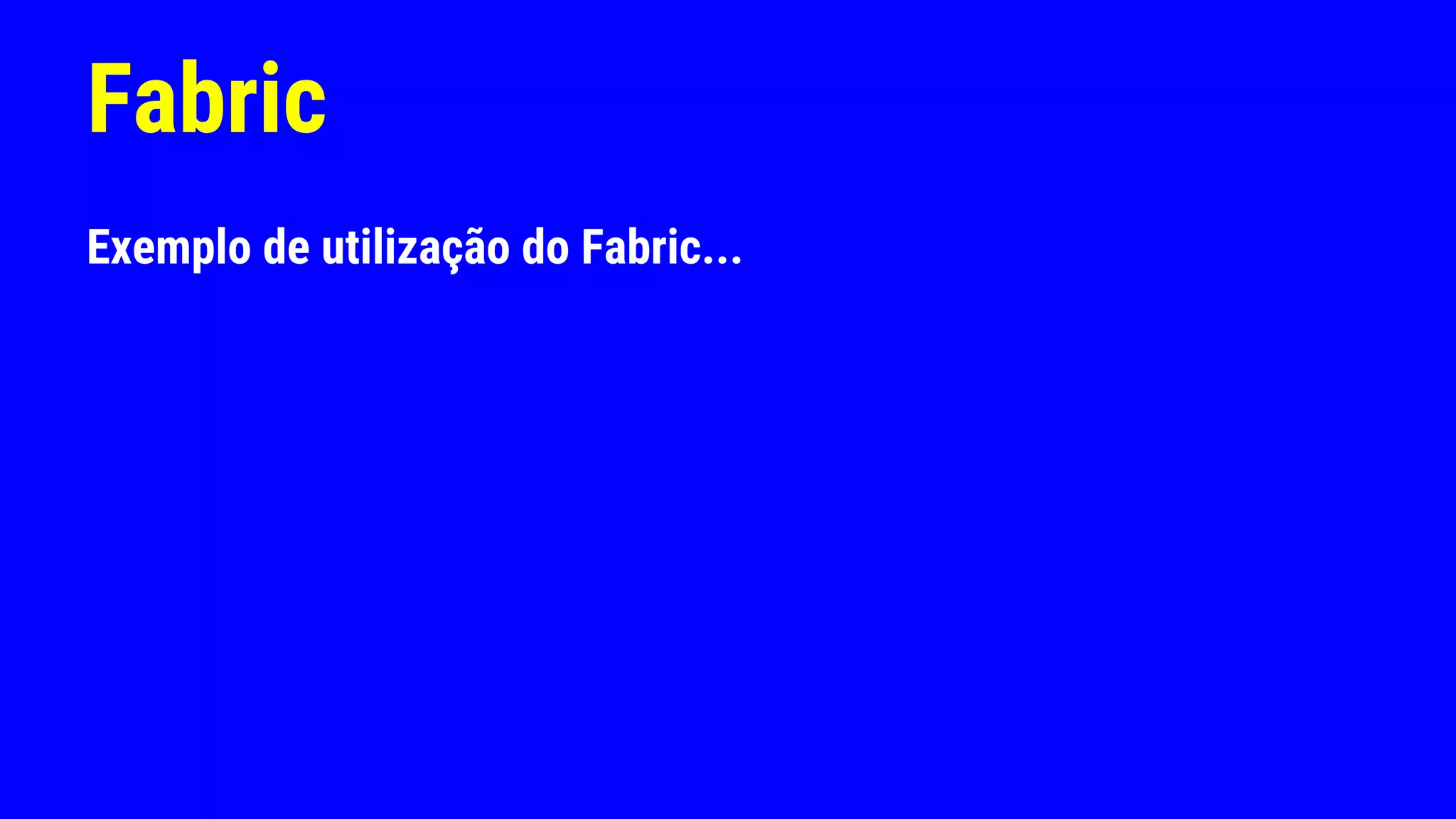 Fabric
Exemplo de utilização do Fabric...
 