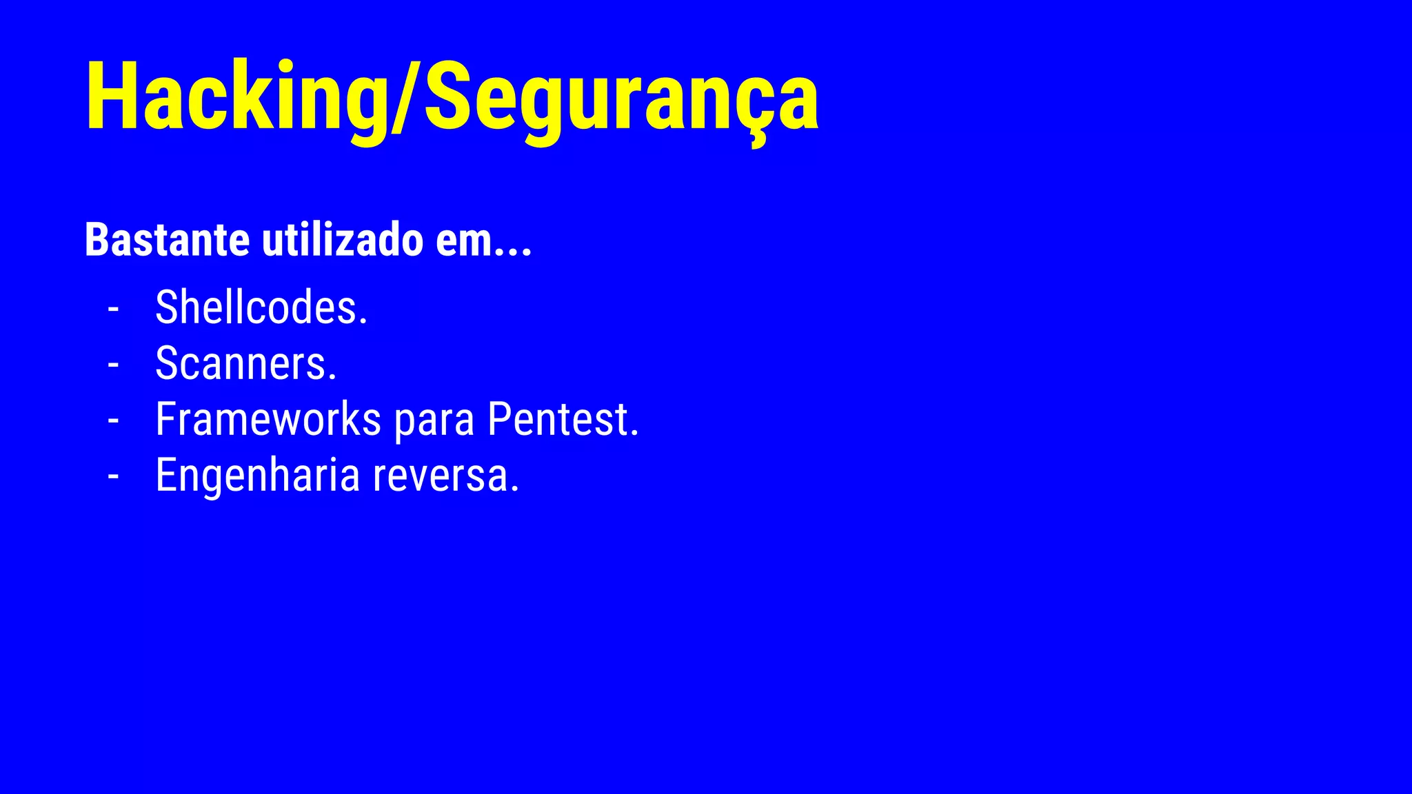 Hacking/Segurança
Bastante utilizado em...
- Shellcodes.
- Scanners.
- Frameworks para Pentest.
- Engenharia reversa.
 