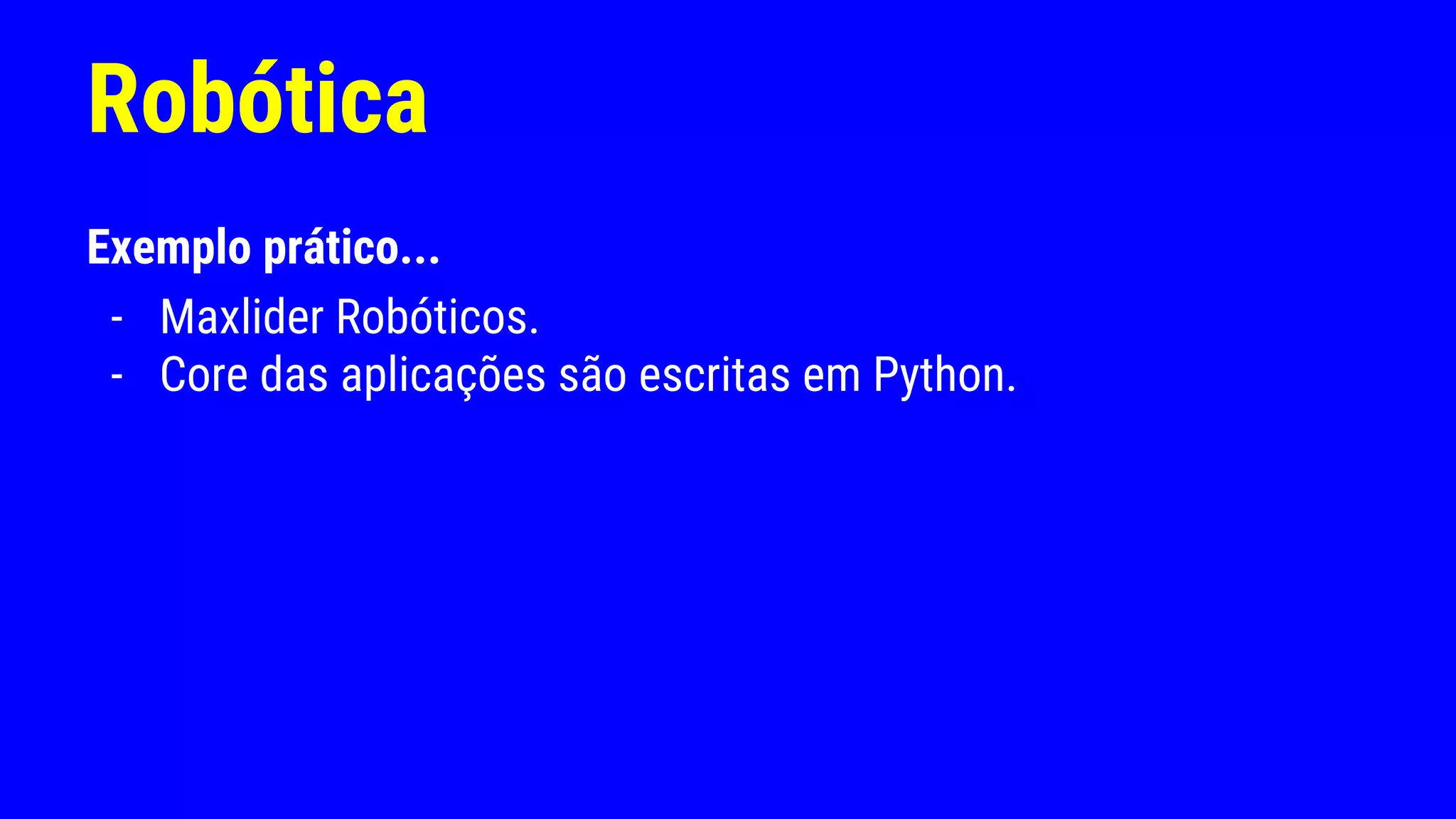 Robótica
Exemplo prático...
- Maxlider Robóticos.
- Core das aplicações são escritas em Python.
 