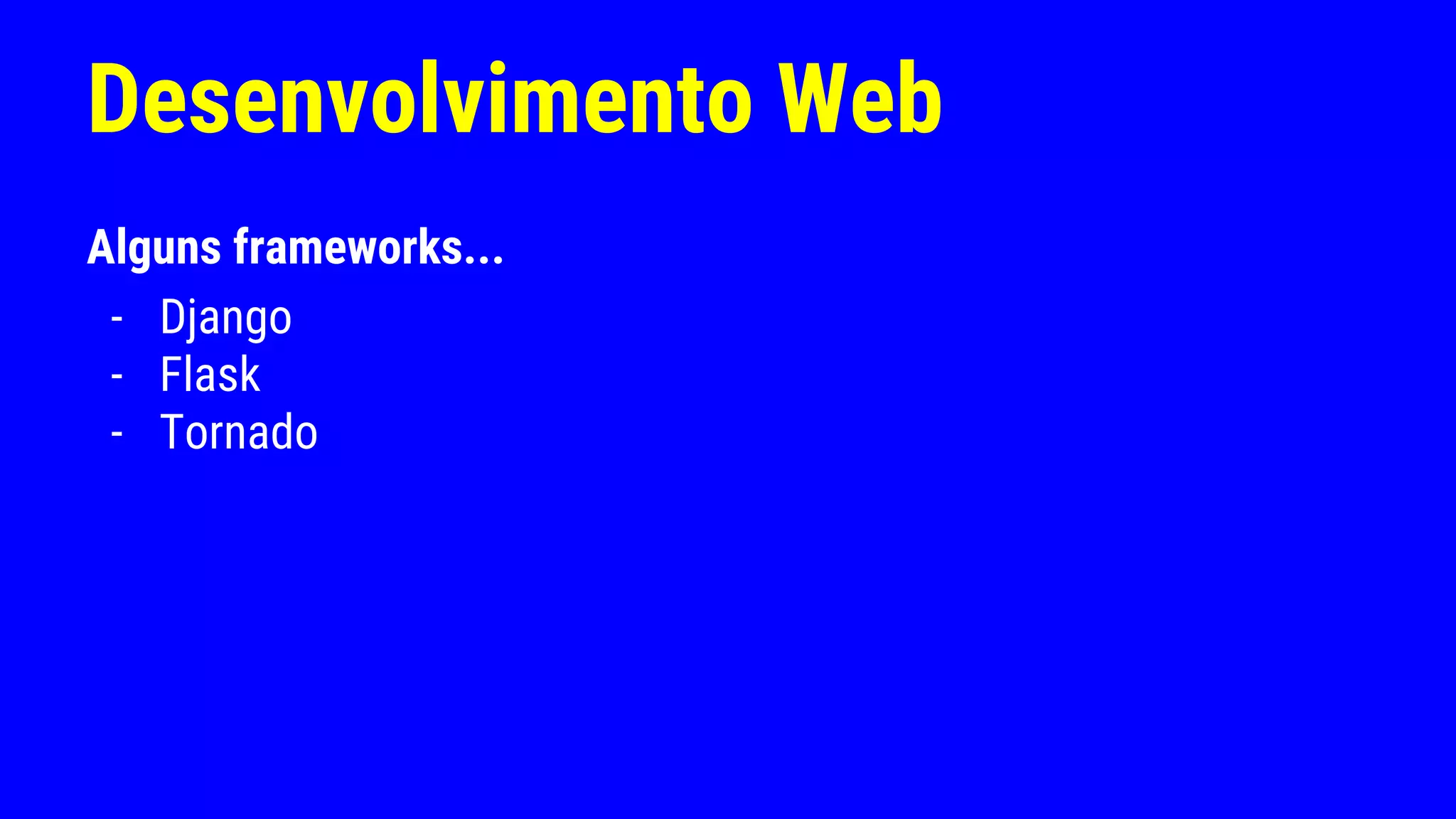 Desenvolvimento Web
Alguns frameworks...
- Django
- Flask
- Tornado
 