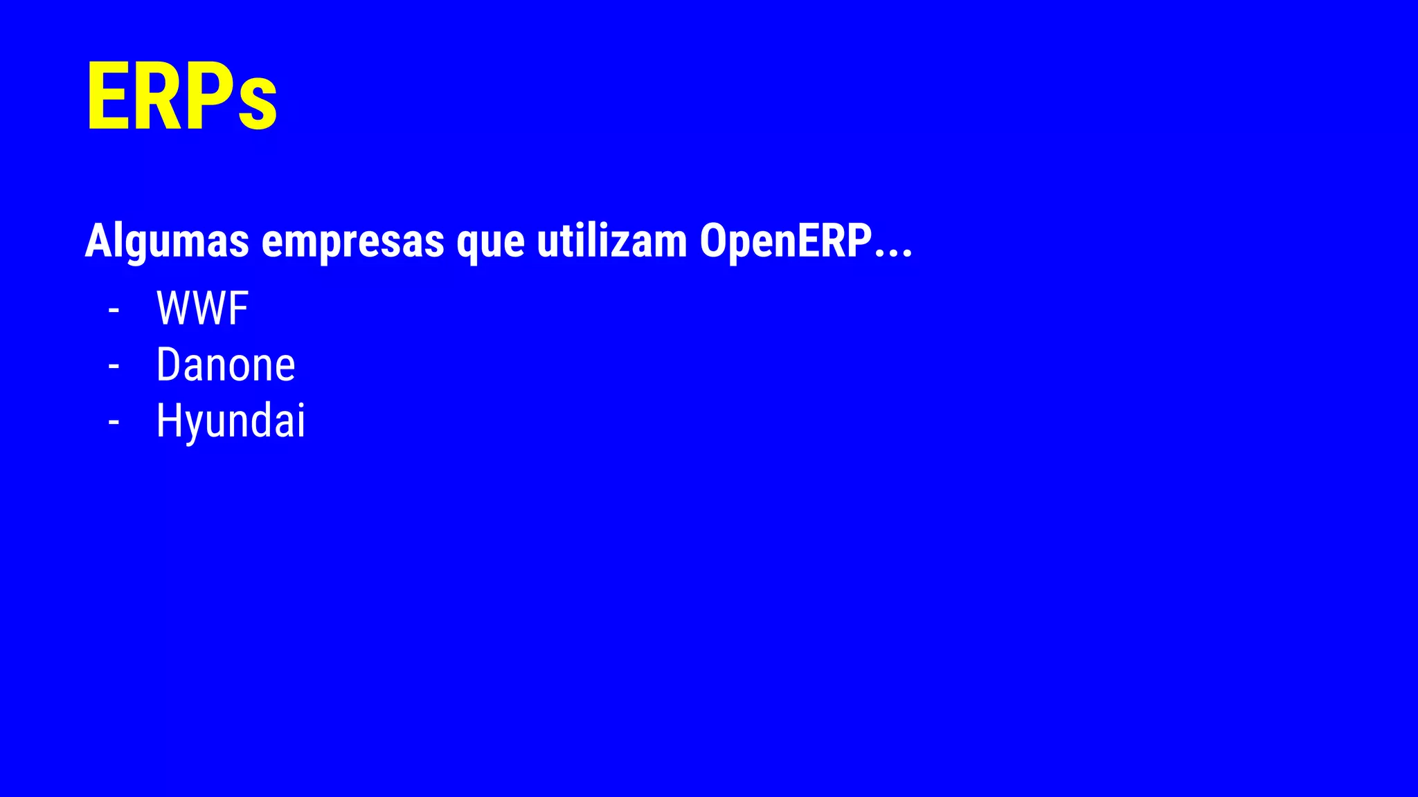 ERPs
Algumas empresas que utilizam OpenERP...
- WWF
- Danone
- Hyundai
 