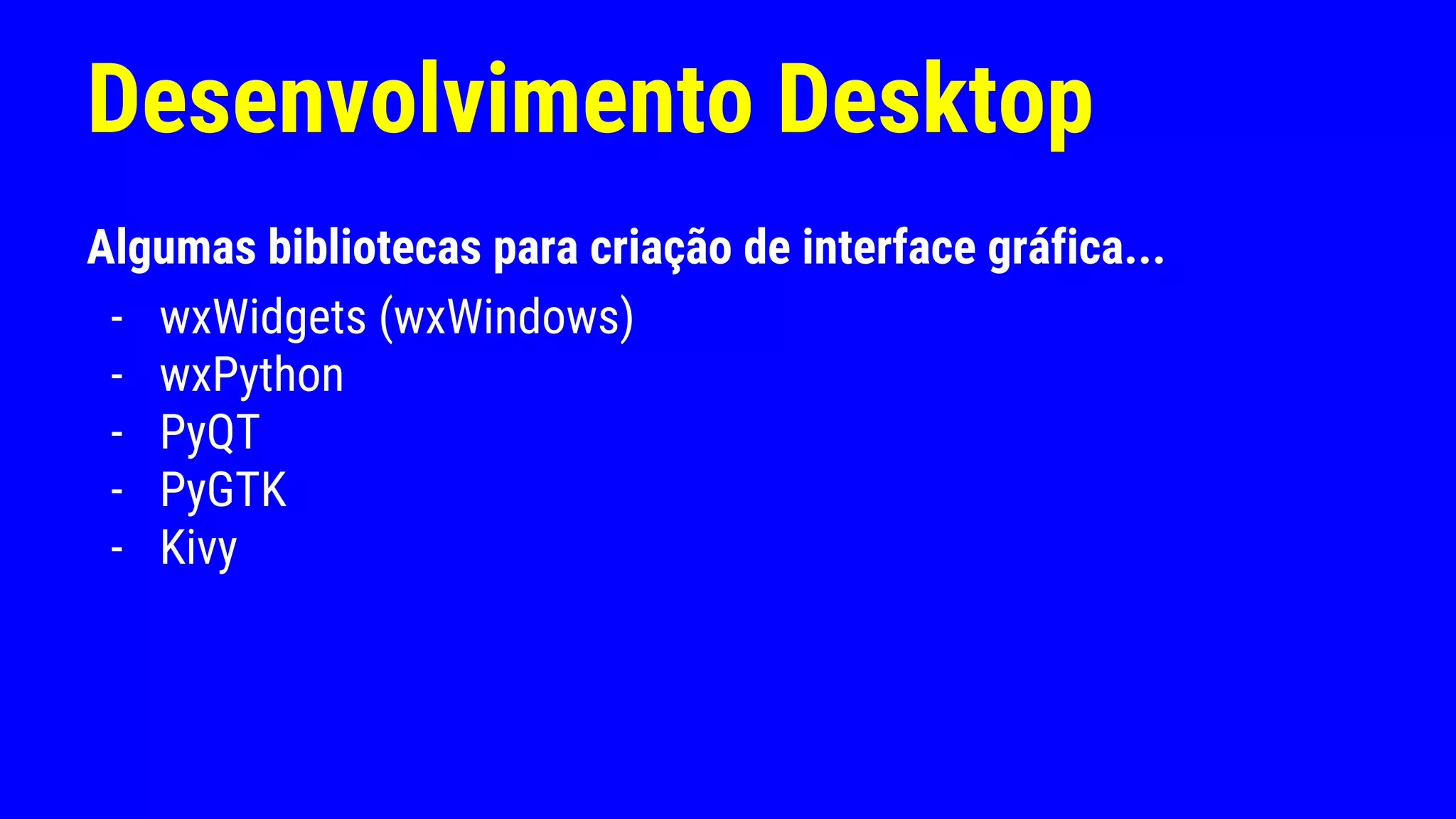 Desenvolvimento Desktop
Algumas bibliotecas para criação de interface gráfica...
- wxWidgets (wxWindows)
- wxPython
- PyQT
- PyGTK
- Kivy
 