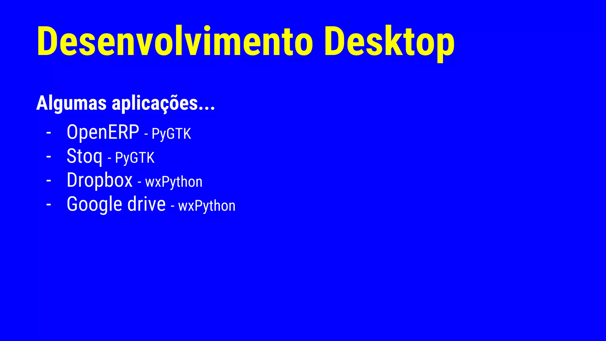 Desenvolvimento Desktop
Algumas aplicações...
- OpenERP - PyGTK
- Stoq - PyGTK
- Dropbox - wxPython
- Google drive - wxPython
 