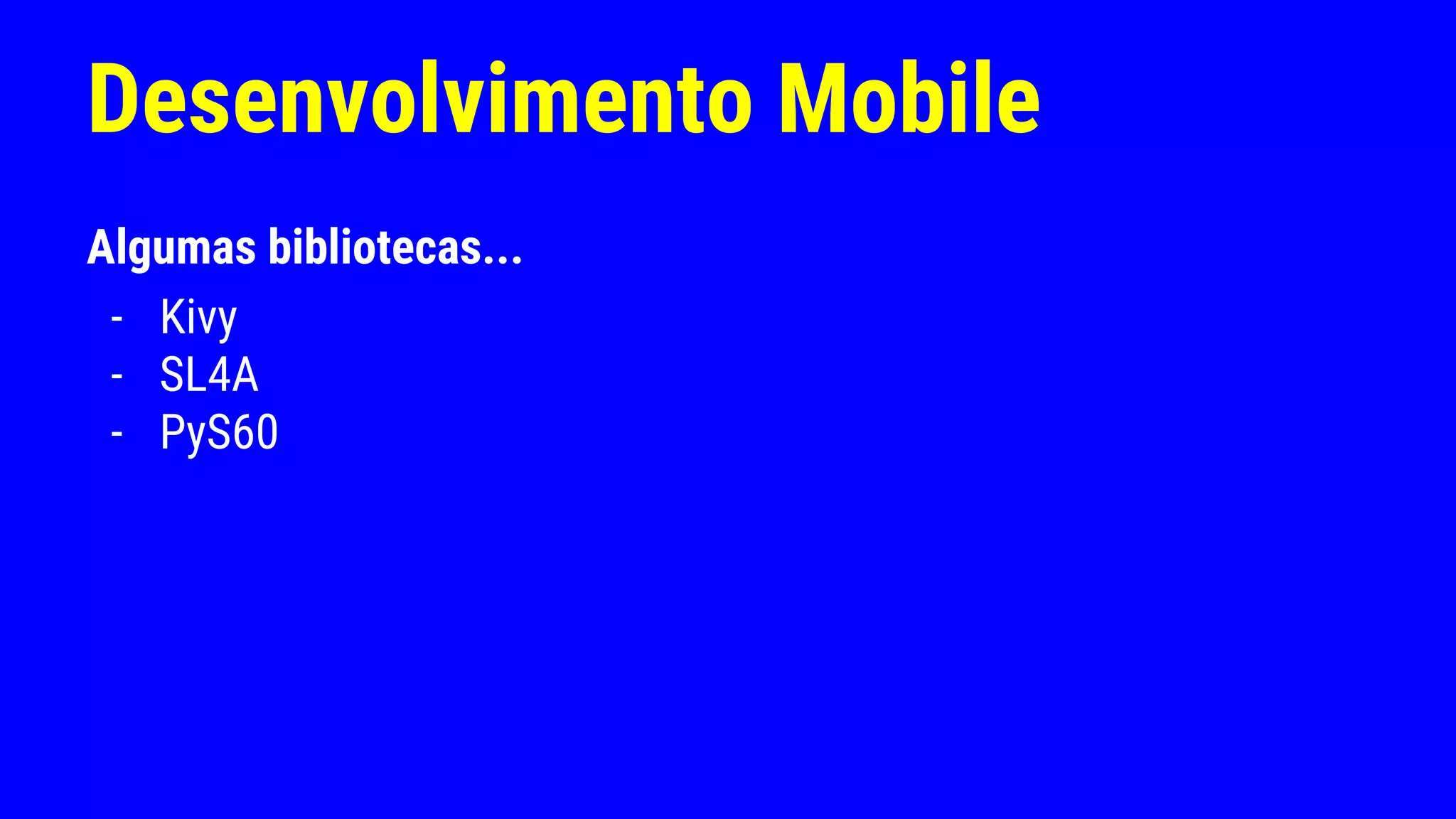 Desenvolvimento Mobile
Algumas bibliotecas...
- Kivy
- SL4A
- PyS60
 