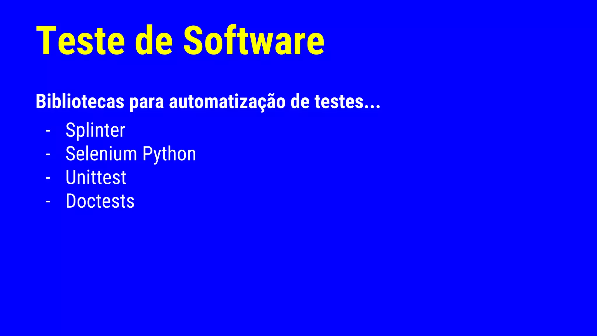 Teste de Software
Bibliotecas para automatização de testes...
- Splinter
- Selenium Python
- Unittest
- Doctests
 