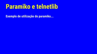 Paramiko e telnetlib
Exemplo de utilização do paramiko...
 