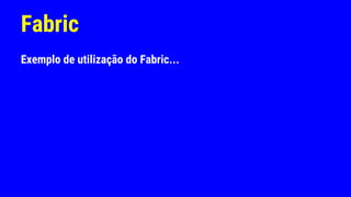 Fabric
Exemplo de utilização do Fabric...
 