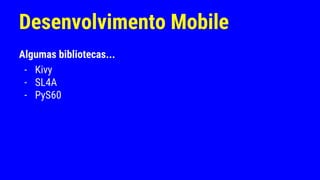 Desenvolvimento Mobile
Algumas bibliotecas...
- Kivy
- SL4A
- PyS60
 