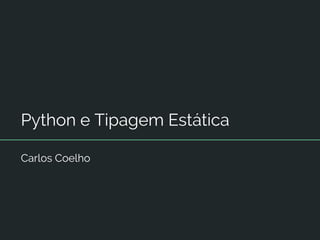 Python e Tipagem Estática
Carlos Coelho
 