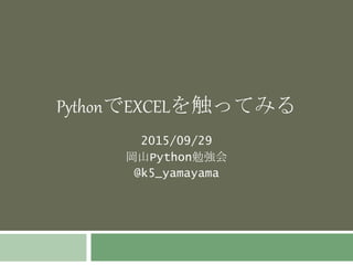 PythonでEXCELを触ってみる
2015/09/29
岡山Python勉強会
@k5_yamayama
 