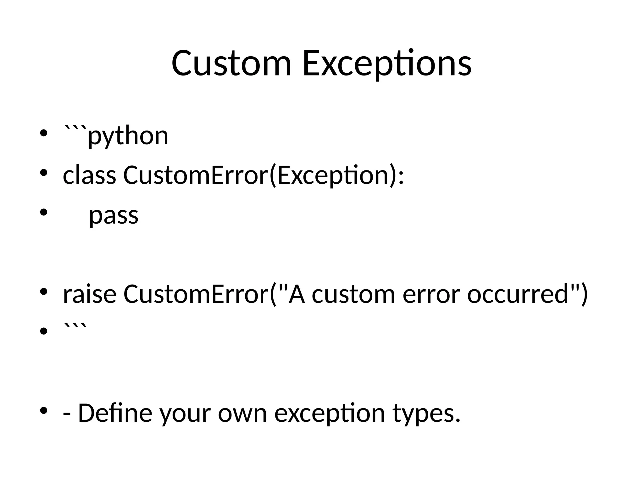 Custom Exceptions
• ```python
• class CustomError(Exception):
• pass
• raise CustomError("A custom error occurred")
• ```
• - Define your own exception types.
 