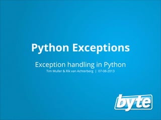 Python Exceptions
Exception handling in Python
Tim Muller & Rik van Achterberg | 07-08-2013
 