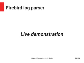 Firebird Conference 2019, Berlin 23 / 34
Firebird log parser
Live demonstration
 