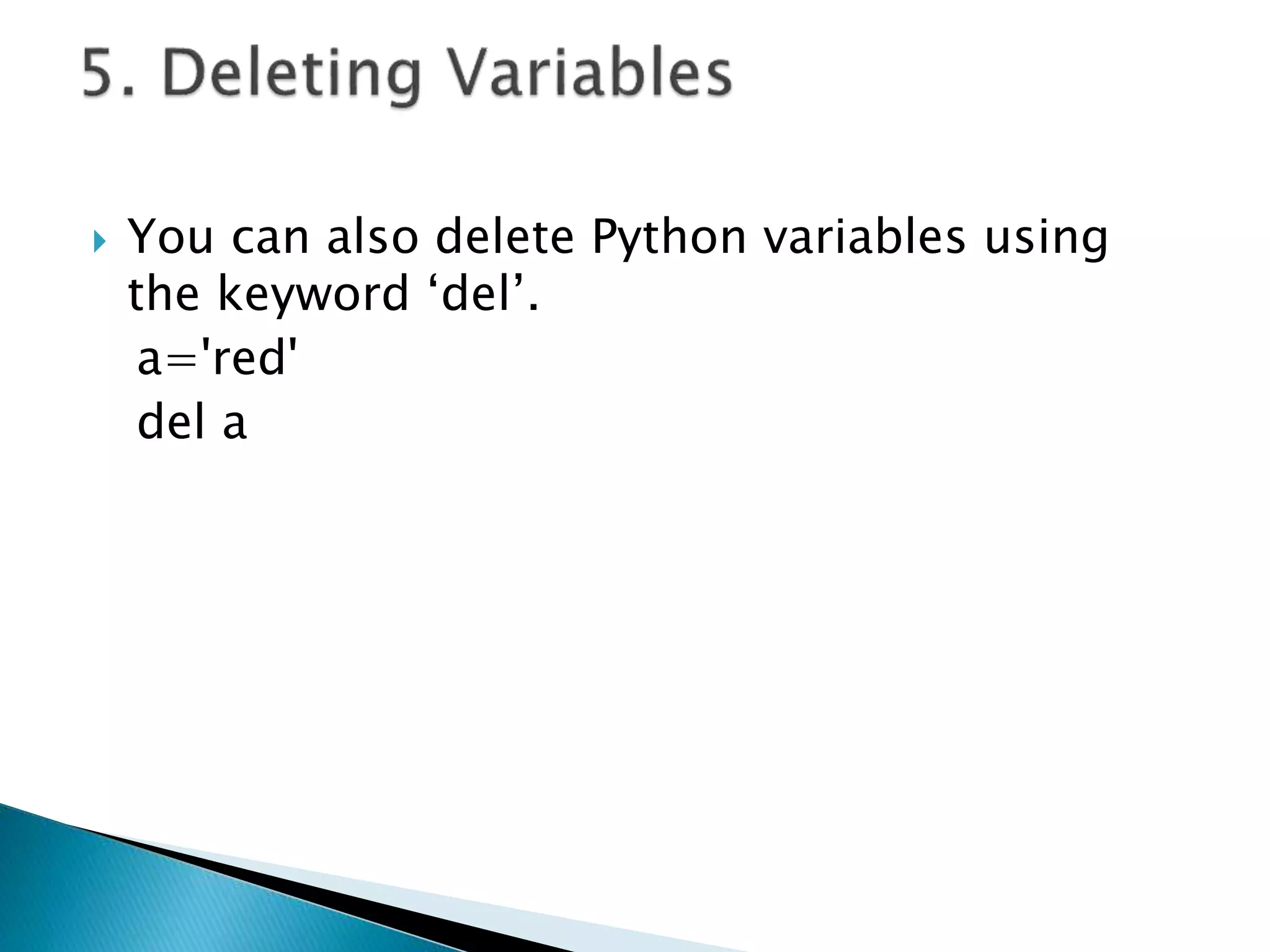  You can also delete Python variables using
the keyword ‘del’.
a='red'
del a
 
