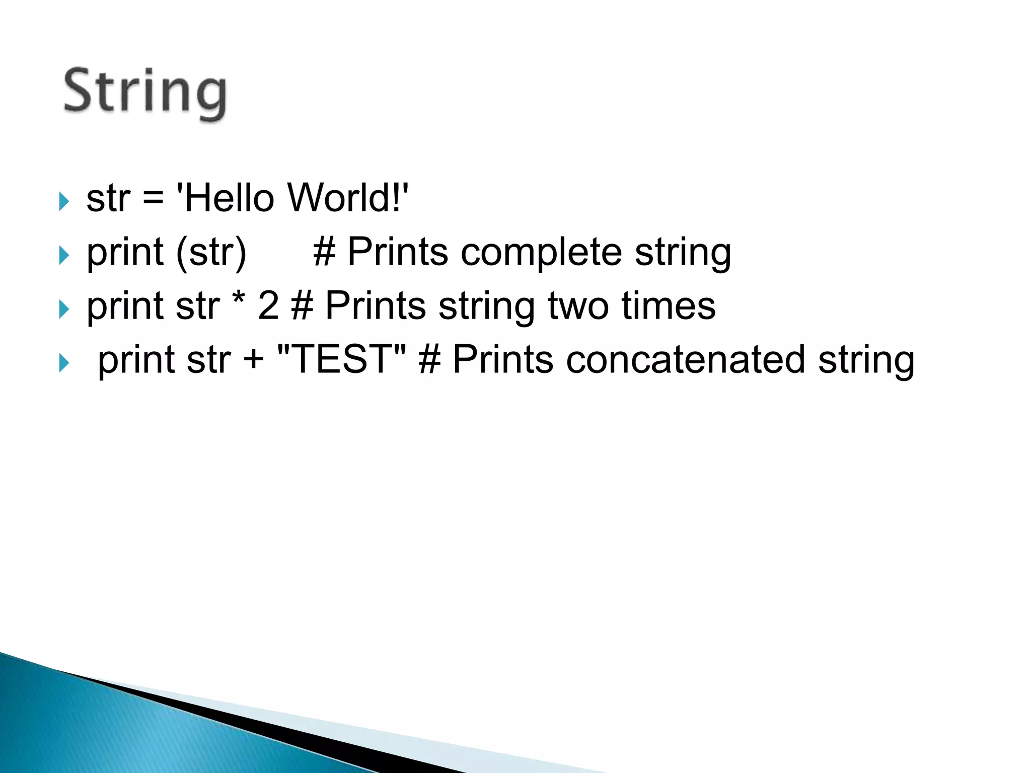  str = 'Hello World!'
 print (str) # Prints complete string
 print str * 2 # Prints string two times
 print str + "TEST" # Prints concatenated string
 