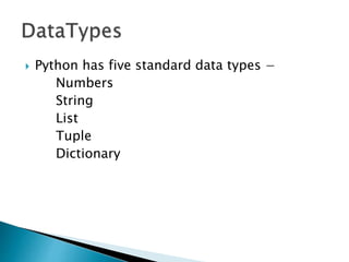  Python has five standard data types −
Numbers
String
List
Tuple
Dictionary
 