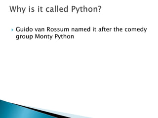  Guido van Rossum named it after the comedy
group Monty Python
 