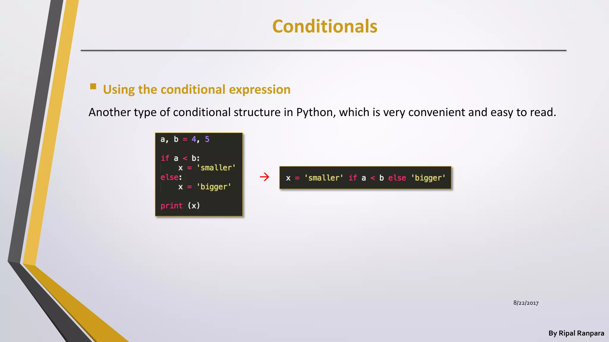 Conditionals
By Ripal Ranpara
 Using the conditional expression
Another type of conditional structure in Python, which is very convenient and easy to read.

8/22/2017
 