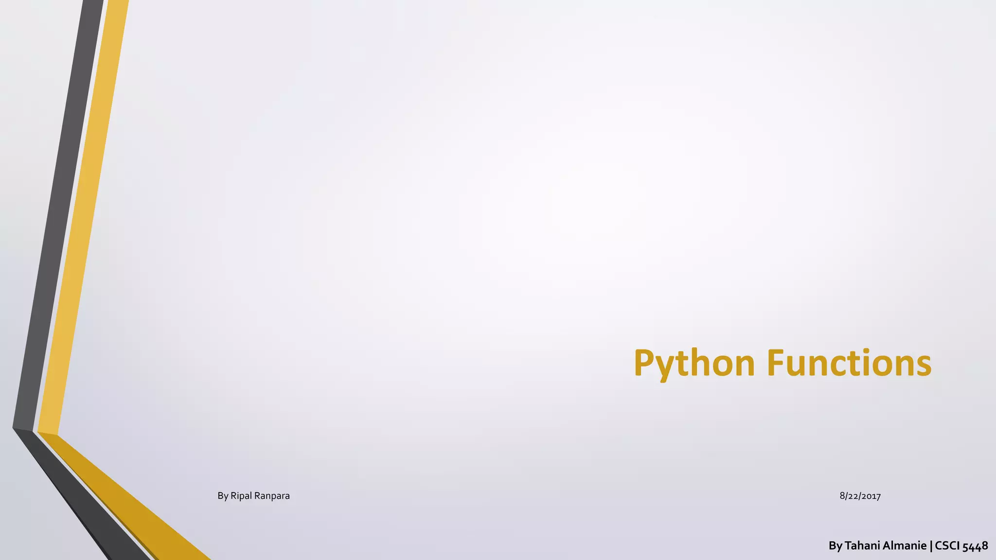 Python Functions
ByTahani Almanie | CSCI 5448
By Ripal Ranpara 8/22/2017
 