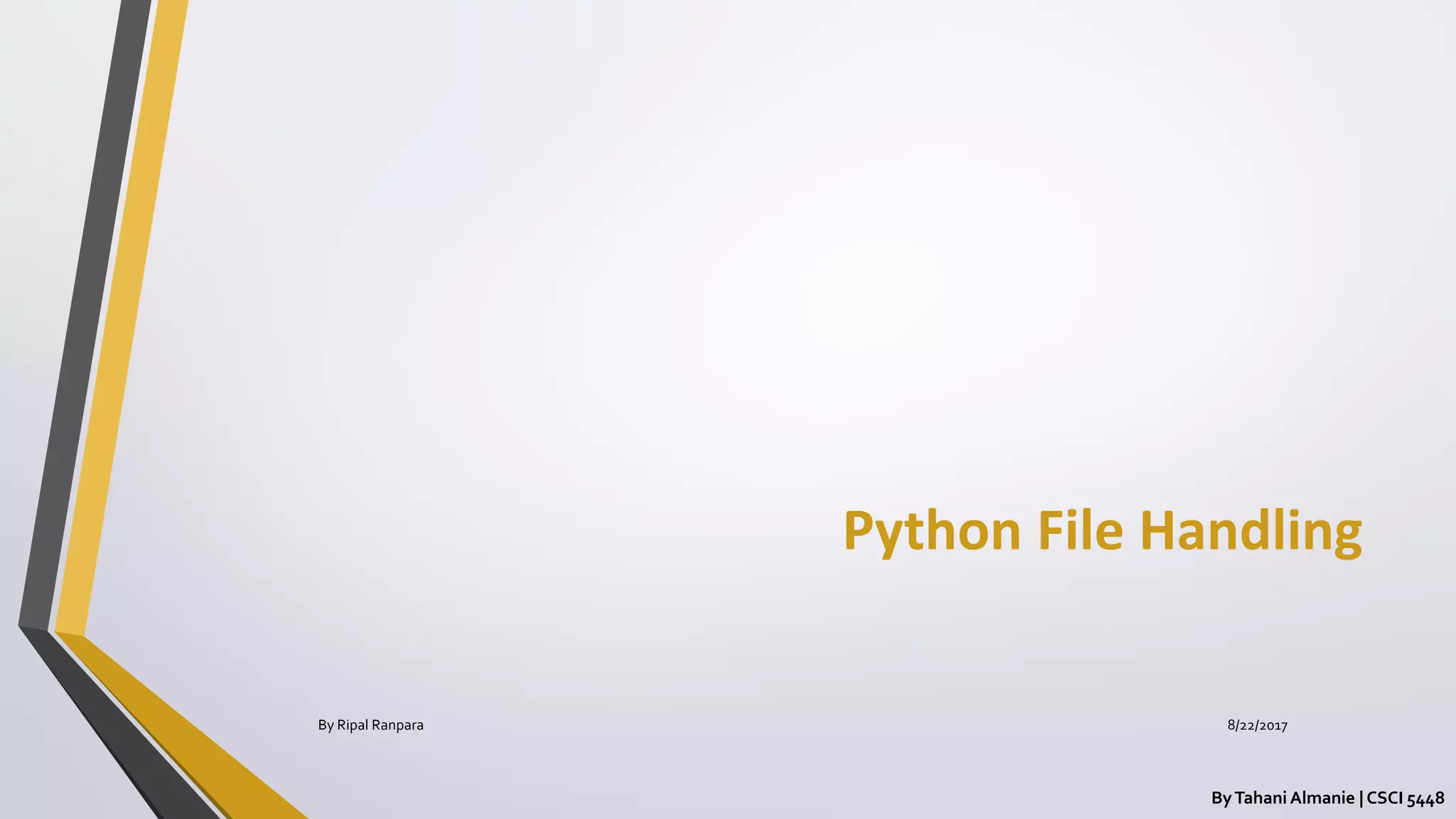 Python File Handling
ByTahani Almanie | CSCI 5448
By Ripal Ranpara 8/22/2017
 