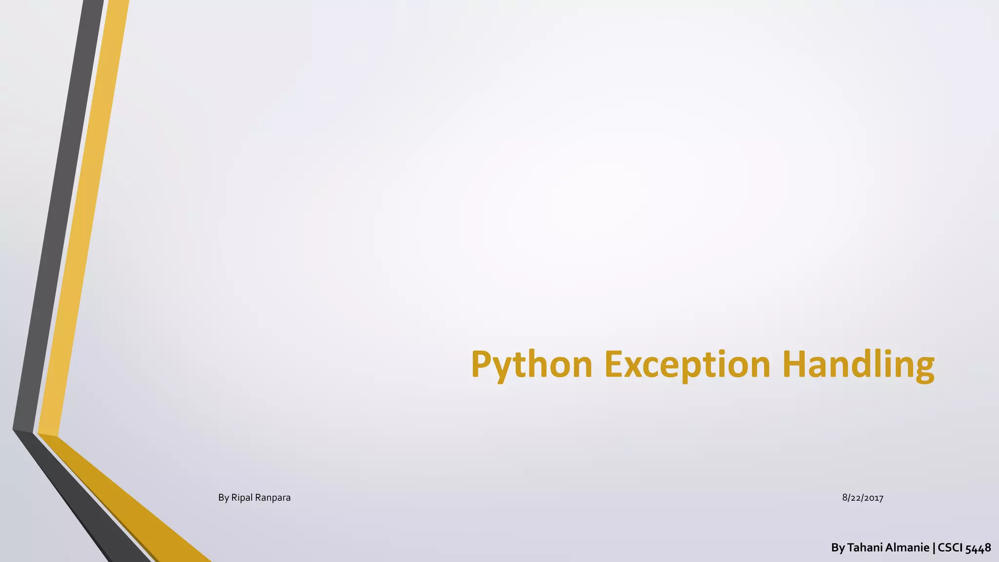 Python Exception Handling
ByTahani Almanie | CSCI 5448
By Ripal Ranpara 8/22/2017
 