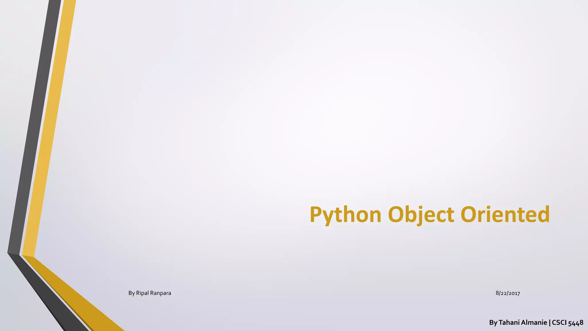 Python Object Oriented
ByTahani Almanie | CSCI 5448
By Ripal Ranpara 8/22/2017
 