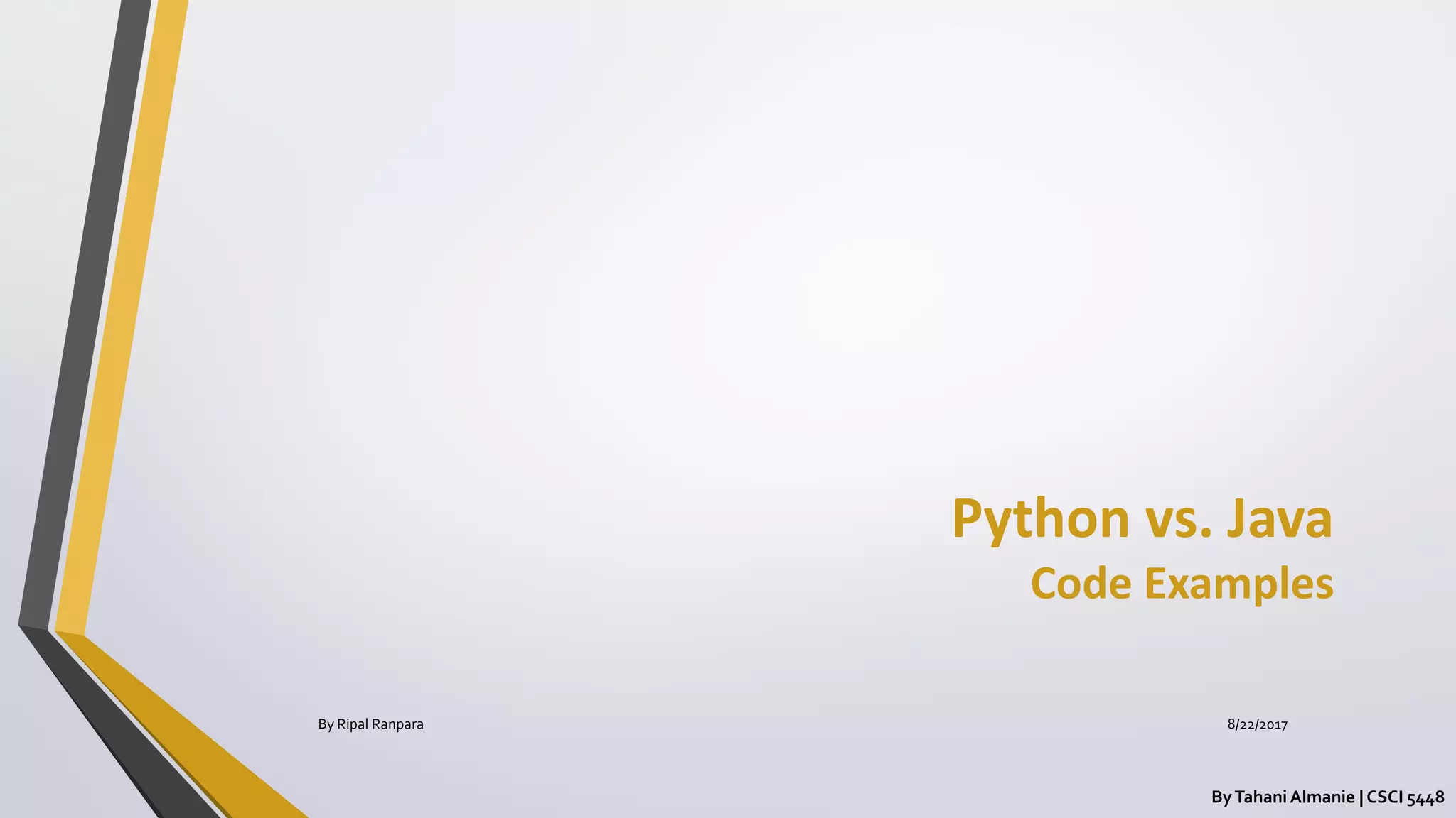 Python vs. Java
Code Examples
ByTahani Almanie | CSCI 5448
By Ripal Ranpara 8/22/2017
 