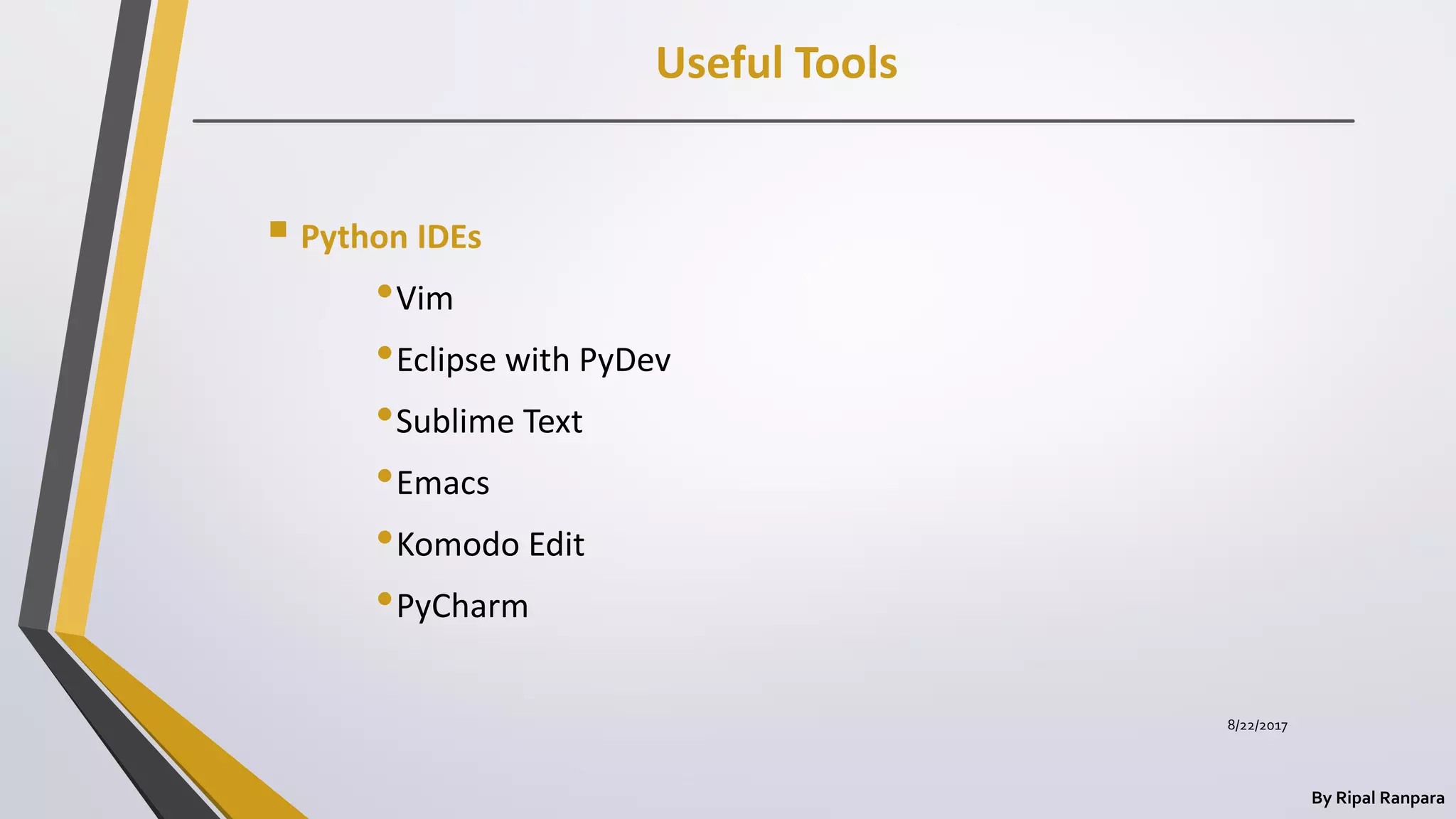 Useful Tools
By Ripal Ranpara
 Python IDEs
•Vim
•Eclipse with PyDev
•Sublime Text
•Emacs
•Komodo Edit
•PyCharm
8/22/2017
 