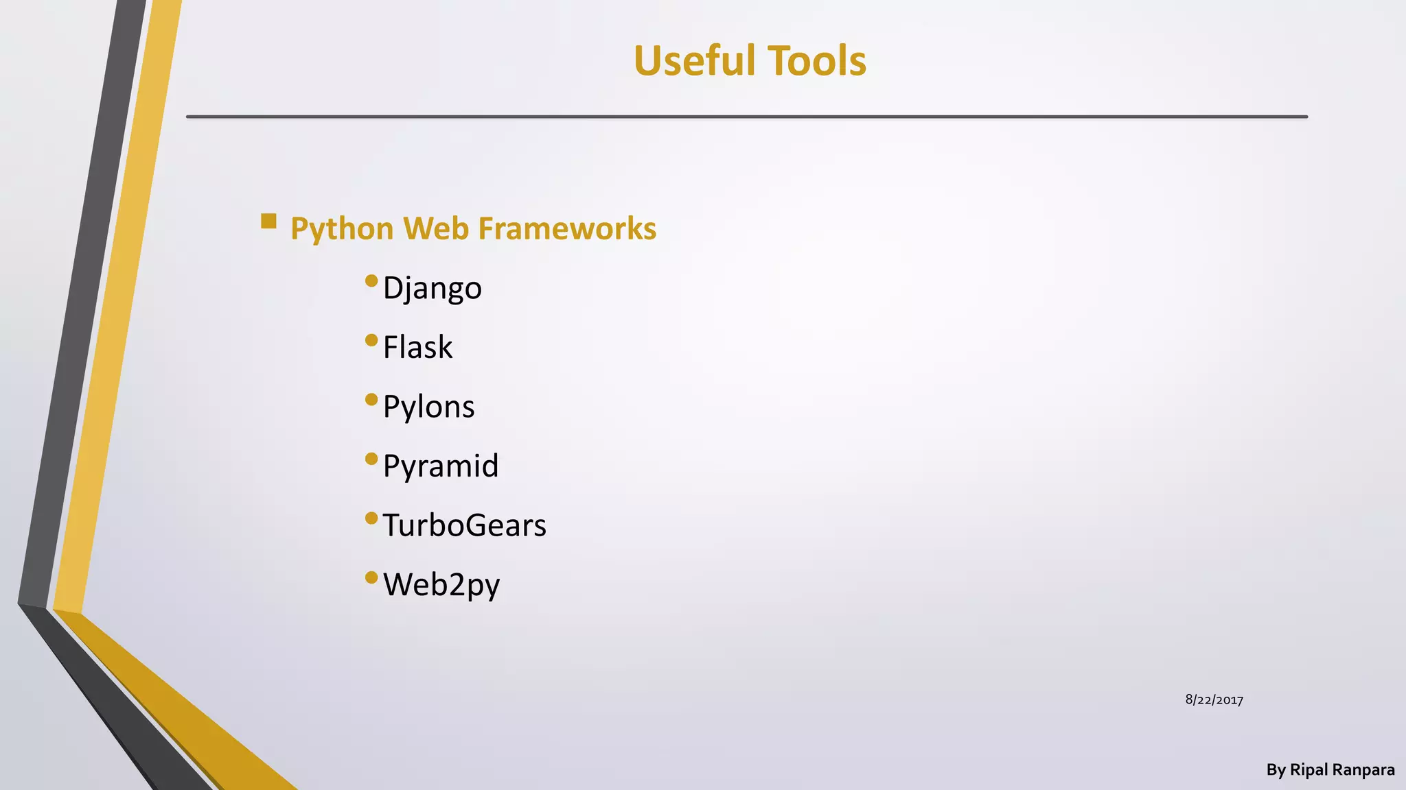 Useful Tools
By Ripal Ranpara
 Python Web Frameworks
•Django
•Flask
•Pylons
•Pyramid
•TurboGears
•Web2py
8/22/2017
 