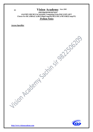 80 Vision Academy Since 2005
(9822506209/9823037693)
(SACHIN SIR MCS In Scientific Computing From ISSC,UOP ),SET
Classes For BCA/BBA(CA)/BCS/Dip(Comp/II)/MCS/MCA/MCS/BE(Comp/IT)
Python Notes
http://www.visionacademe.com
Access Specifier
 