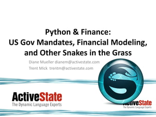 Python & Finance:US Gov Mandates, Financial Modeling, and Other Snakes in the Grass Diane Mueller dianem@activestate.com Trent Mick  trentm@activestate.com 