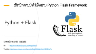 Python + Flask
ເຕັກນິກການນໍາໃຊ້ພື້ນຖານ Python Flask Framework
ນໍາສະເໜີໂດຍ: ດາຊົ່ງ ໂຊ້ງຢັງເຊັົ່ງ
FB : https://www.facebook.com/LaosProgrammer
Youtube : https://www.youtube.com/channel/UCbg8QMipBZnWwr37EOEKeFw
 