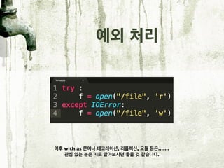 예외 처리
이후 with as 문이나 데코레이션, 리플렉션, 모듈 등은…….
관심 있는 분은 따로 알아보시면 좋을 것 같습니다.
 